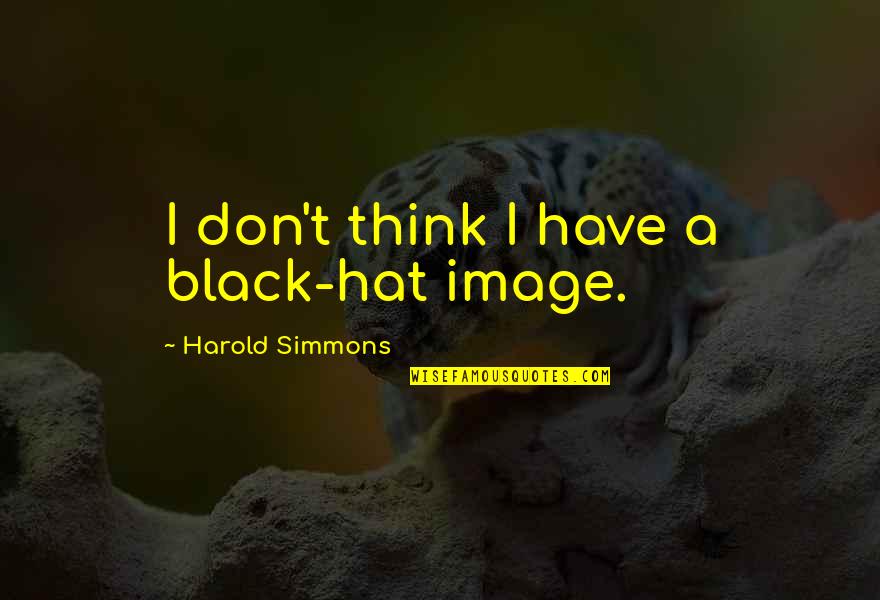 Djilay Quotes By Harold Simmons: I don't think I have a black-hat image. Djilay Quotes By Harold Simmons: I don't think I have a black-hat image.