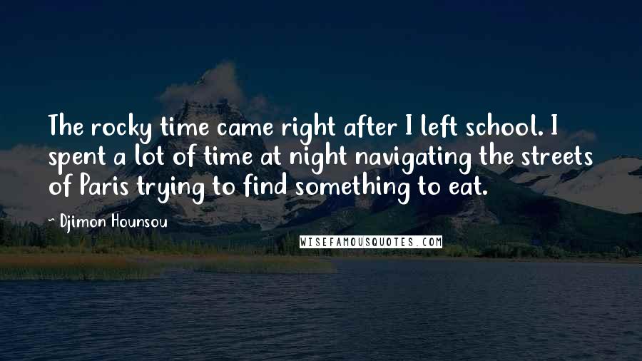 Djimon Hounsou quotes: The rocky time came right after I left school. I spent a lot of time at night navigating the streets of Paris trying to find something to eat.