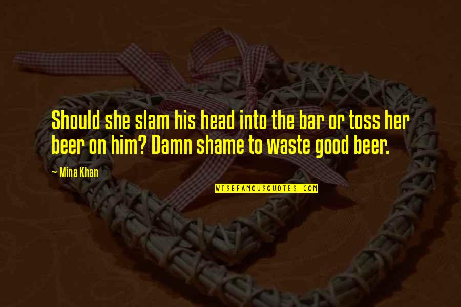 Djinns And Genies Quotes By Mina Khan: Should she slam his head into the bar Djinns And Genies Quotes By Mina Khan: Should she slam his head into the bar