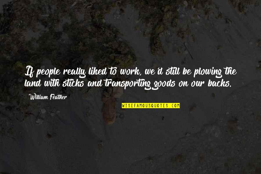 Djins Quotes By William Feather: If people really liked to work, we'd still