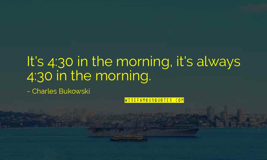 Djokovic Quote Quotes By Charles Bukowski: It's 4:30 in the morning, it's always 4:30 Djokovic Quote Quotes By Charles Bukowski: It's 4:30 in the morning, it's always 4:30