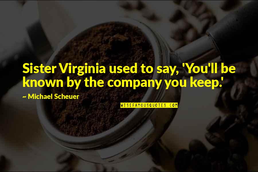 Djordjevic Prevoz Quotes By Michael Scheuer: Sister Virginia used to say, 'You'll be known Djordjevic Prevoz Quotes By Michael Scheuer: Sister Virginia used to say, 'You'll be known