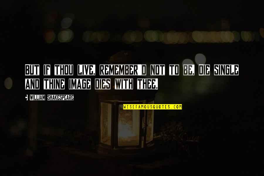 Djordjevic Prevoz Quotes By William Shakespeare: But if thou live, remember'd not to be, Djordjevic Prevoz Quotes By William Shakespeare: But if thou live, remember'd not to be,