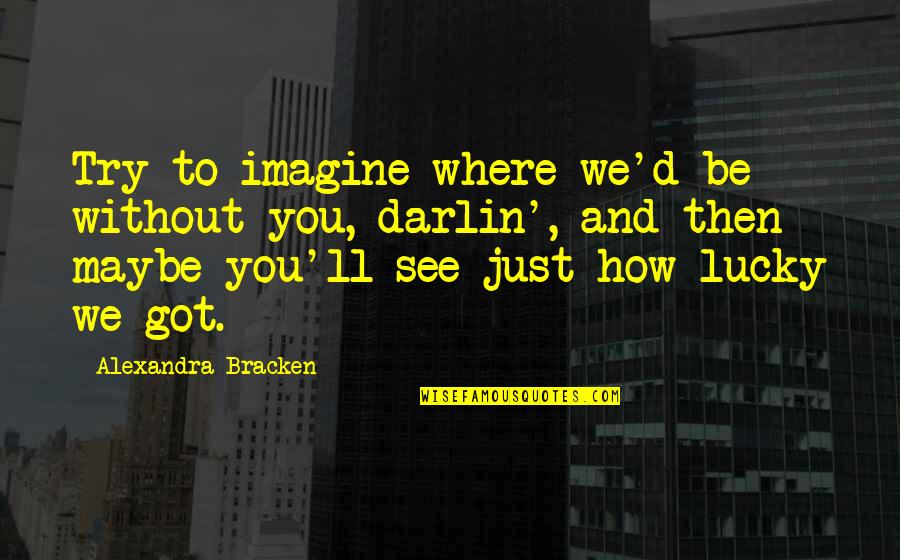 Djouna Quotes By Alexandra Bracken: Try to imagine where we'd be without you, Djouna Quotes By Alexandra Bracken: Try to imagine where we'd be without you,