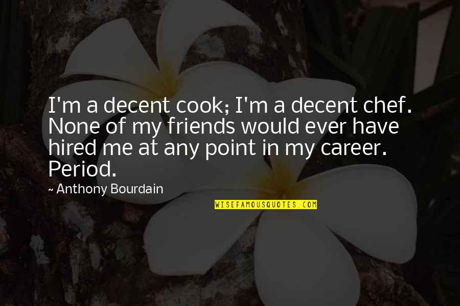 Djoy Knee Quotes By Anthony Bourdain: I'm a decent cook; I'm a decent chef. Djoy Knee Quotes By Anthony Bourdain: I'm a decent cook; I'm a decent chef.