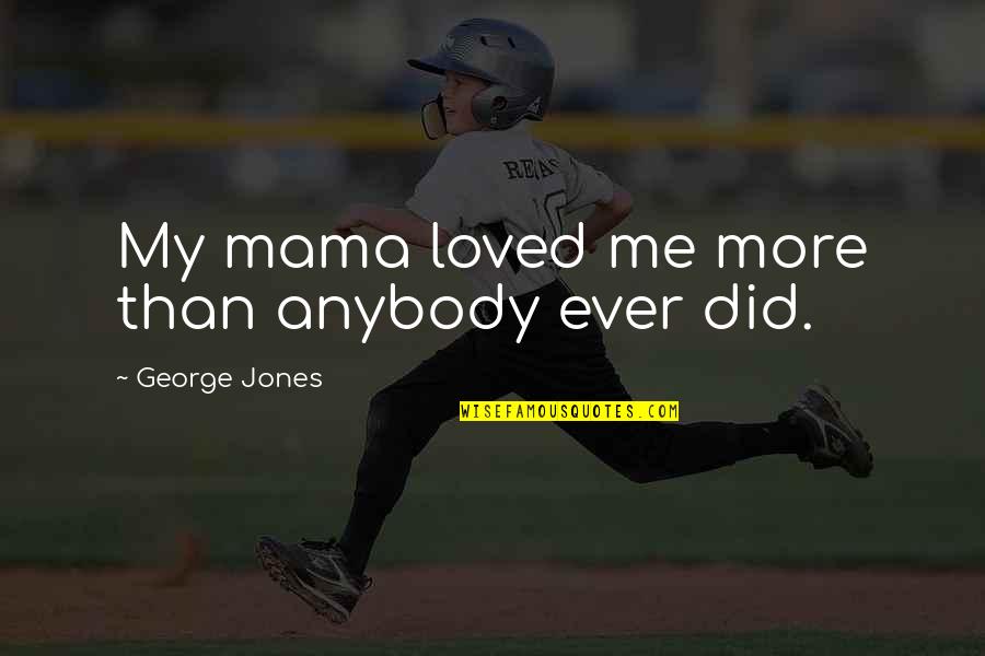 Djoy Oliver Quotes By George Jones: My mama loved me more than anybody ever Djoy Oliver Quotes By George Jones: My mama loved me more than anybody ever
