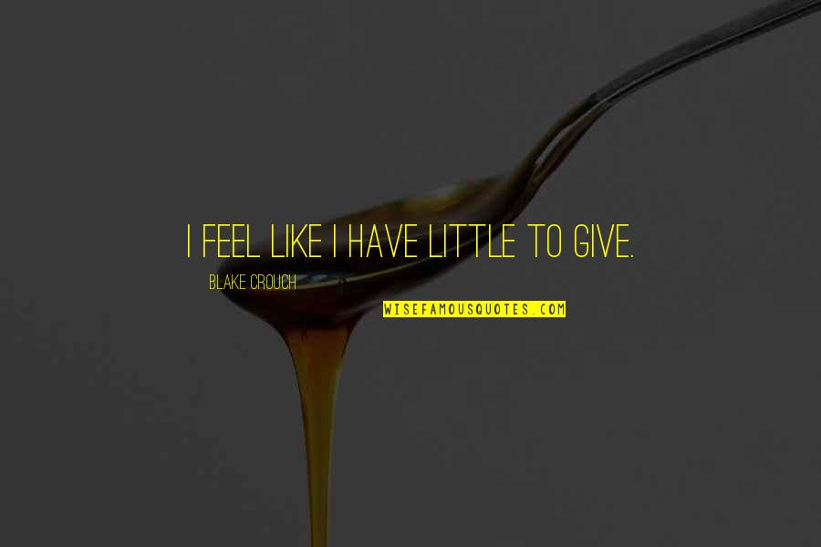 Djptonline Quotes By Blake Crouch: I feel like I have little to give. Djptonline Quotes By Blake Crouch: I feel like I have little to give.