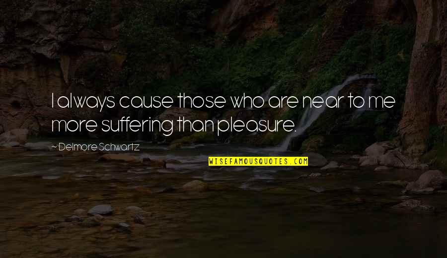 Djuana Kellam Quotes By Delmore Schwartz: I always cause those who are near to Djuana Kellam Quotes By Delmore Schwartz: I always cause those who are near to