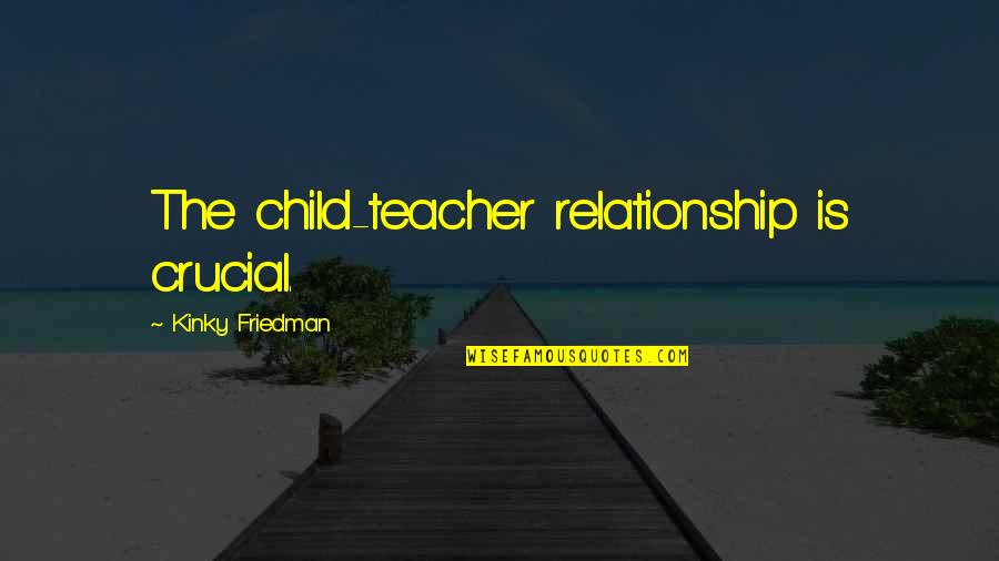 Djubretarci Quotes By Kinky Friedman: The child-teacher relationship is crucial. Djubretarci Quotes By Kinky Friedman: The child-teacher relationship is crucial.