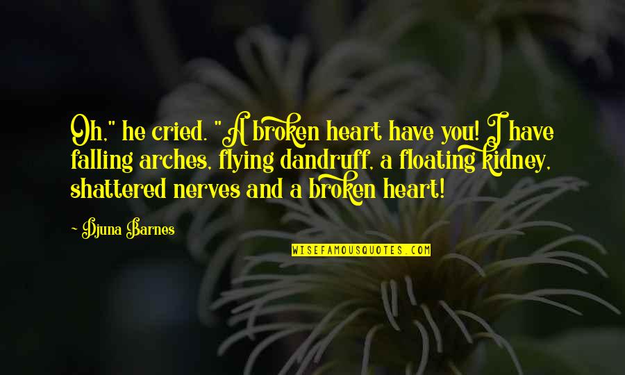 Djuna Barnes Quotes By Djuna Barnes: Oh," he cried. "A broken heart have you! Djuna Barnes Quotes By Djuna Barnes: Oh," he cried. "A broken heart have you!