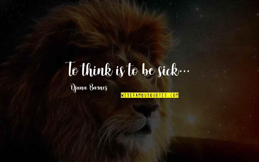 Djuna Barnes Quotes By Djuna Barnes: To think is to be sick... Djuna Barnes Quotes By Djuna Barnes: To think is to be sick...