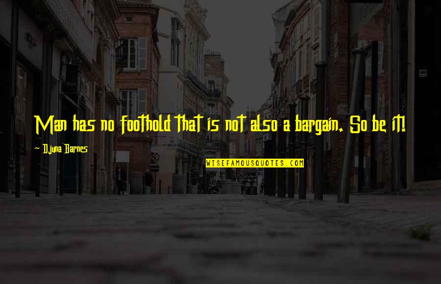 Djuna Barnes Quotes By Djuna Barnes: Man has no foothold that is not also Djuna Barnes Quotes By Djuna Barnes: Man has no foothold that is not also