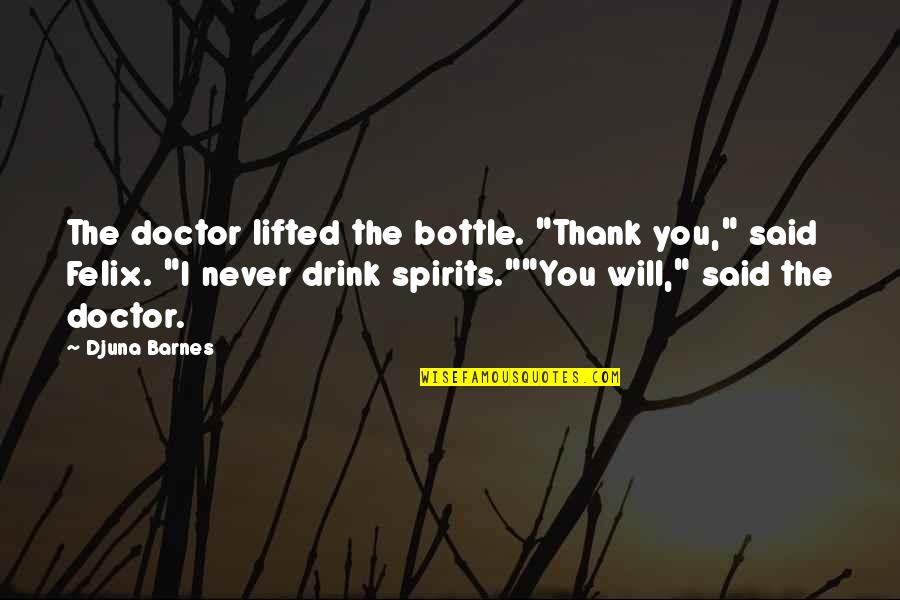 Djuna Barnes Quotes By Djuna Barnes: The doctor lifted the bottle. "Thank you," said Djuna Barnes Quotes By Djuna Barnes: The doctor lifted the bottle. "Thank you," said