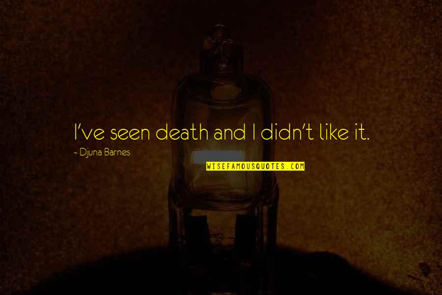 Djuna Barnes Quotes By Djuna Barnes: I've seen death and I didn't like it. Djuna Barnes Quotes By Djuna Barnes: I've seen death and I didn't like it.