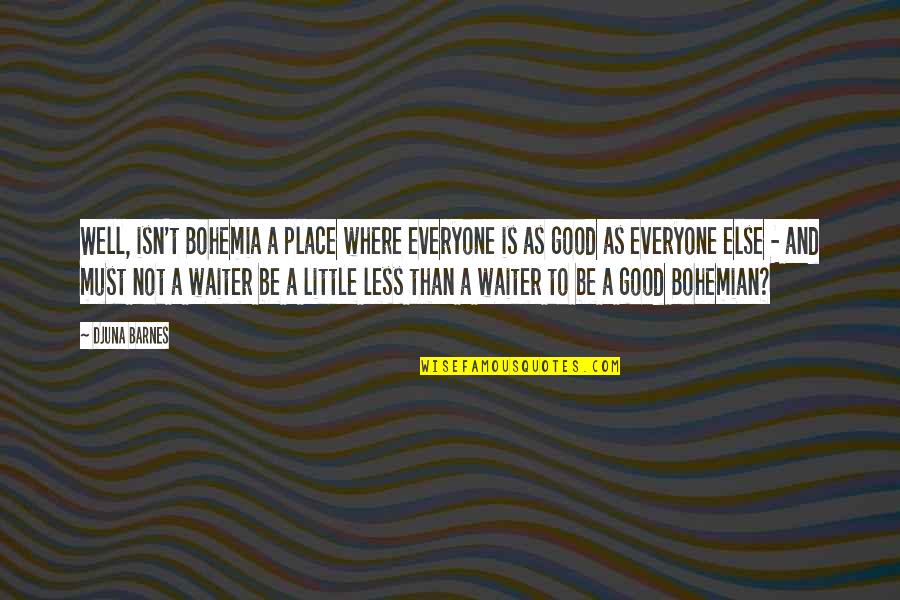 Djuna Barnes Quotes By Djuna Barnes: Well, isn't Bohemia a place where everyone is Djuna Barnes Quotes By Djuna Barnes: Well, isn't Bohemia a place where everyone is