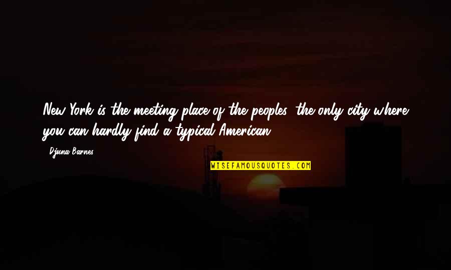 Djuna Barnes Quotes By Djuna Barnes: New York is the meeting place of the Djuna Barnes Quotes By Djuna Barnes: New York is the meeting place of the