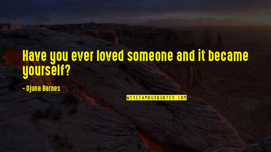 Djuna Barnes Quotes By Djuna Barnes: Have you ever loved someone and it became Djuna Barnes Quotes By Djuna Barnes: Have you ever loved someone and it became