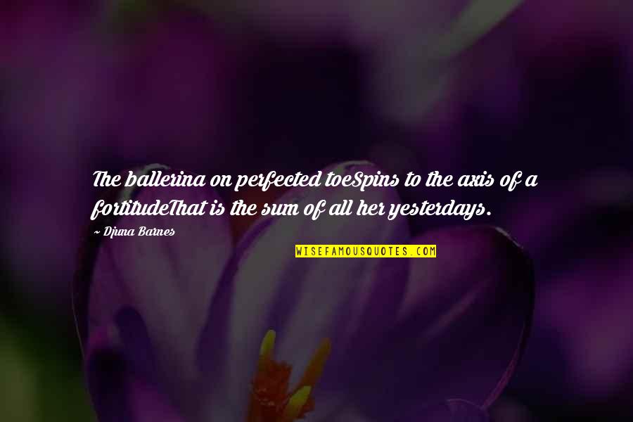 Djuna Barnes Quotes By Djuna Barnes: The ballerina on perfected toeSpins to the axis Djuna Barnes Quotes By Djuna Barnes: The ballerina on perfected toeSpins to the axis
