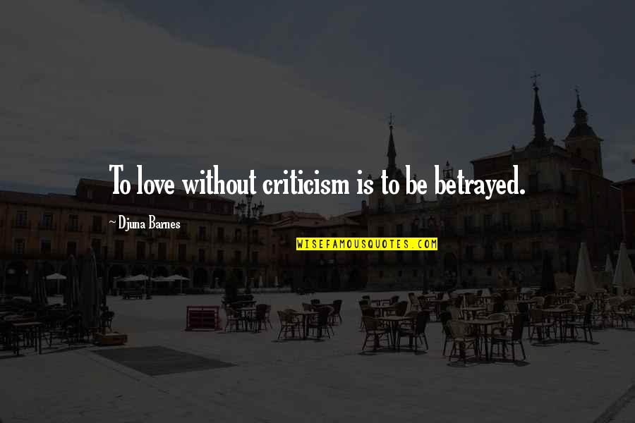 Djuna Barnes Quotes By Djuna Barnes: To love without criticism is to be betrayed. Djuna Barnes Quotes By Djuna Barnes: To love without criticism is to be betrayed.