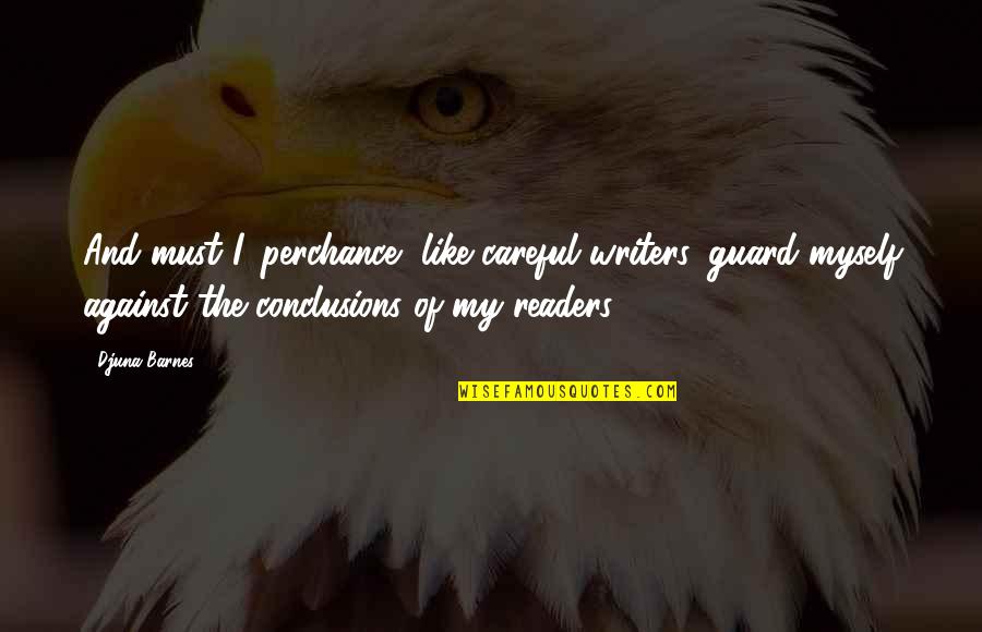 Djuna Barnes Quotes By Djuna Barnes: And must I, perchance, like careful writers, guard Djuna Barnes Quotes By Djuna Barnes: And must I, perchance, like careful writers, guard