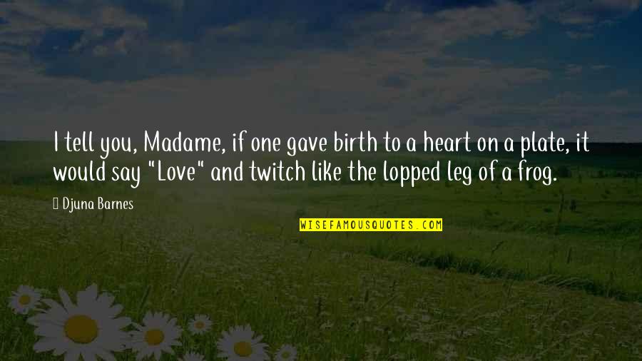 Djuna Barnes Quotes By Djuna Barnes: I tell you, Madame, if one gave birth Djuna Barnes Quotes By Djuna Barnes: I tell you, Madame, if one gave birth
