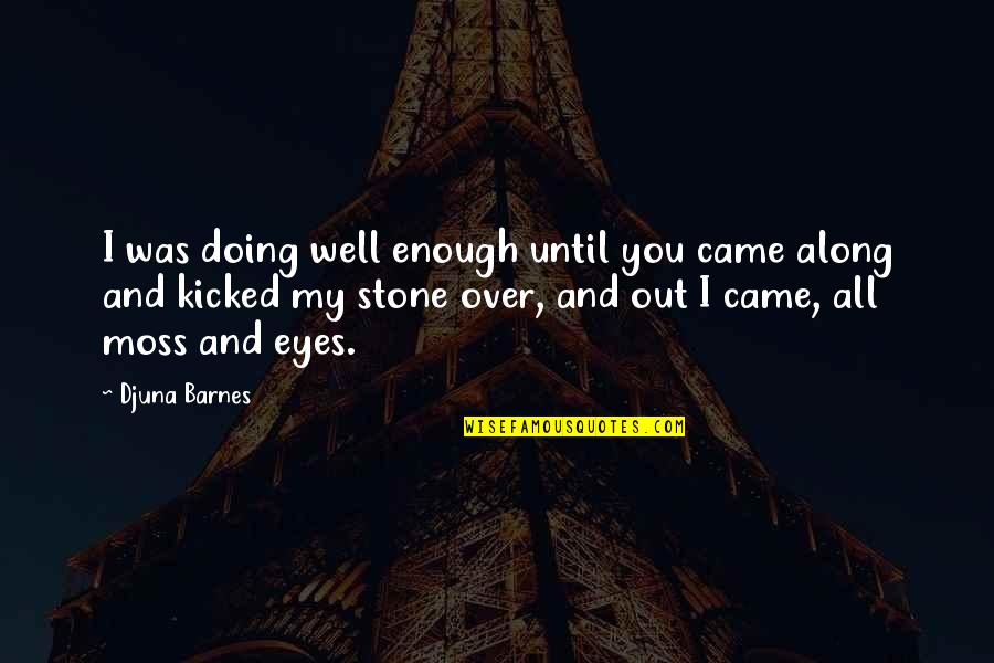 Djuna Barnes Quotes By Djuna Barnes: I was doing well enough until you came Djuna Barnes Quotes By Djuna Barnes: I was doing well enough until you came