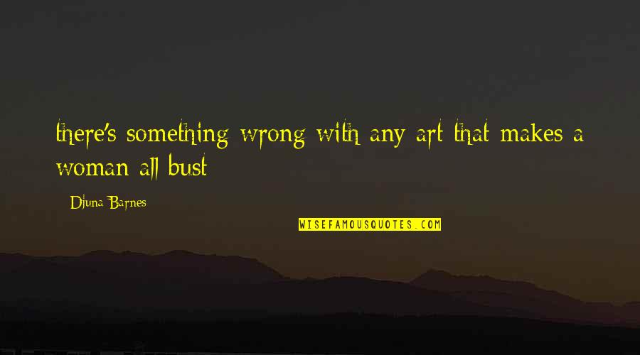 Djuna Quotes By Djuna Barnes: there's something wrong with any art that makes