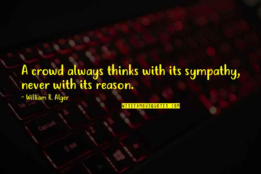 Djuneks Quotes By William R. Alger: A crowd always thinks with its sympathy, never Djuneks Quotes By William R. Alger: A crowd always thinks with its sympathy, never