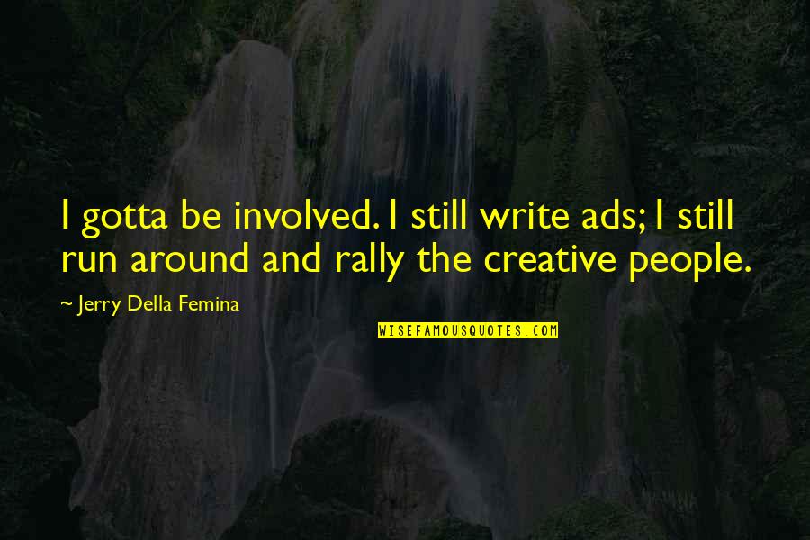 Djurant Quotes By Jerry Della Femina: I gotta be involved. I still write ads; Djurant Quotes By Jerry Della Femina: I gotta be involved. I still write ads;