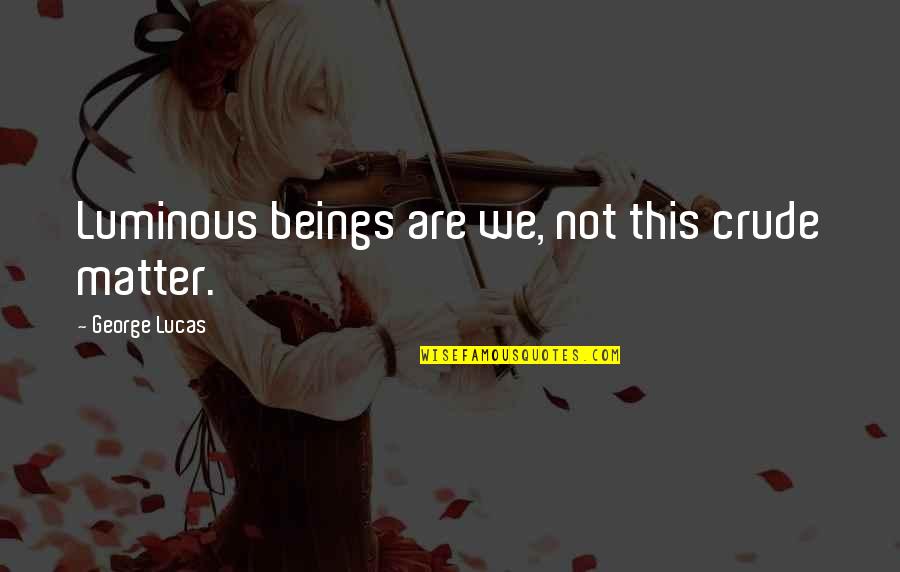 Djuraskovic Milo Quotes By George Lucas: Luminous beings are we, not this crude matter. Djuraskovic Milo Quotes By George Lucas: Luminous beings are we, not this crude matter.