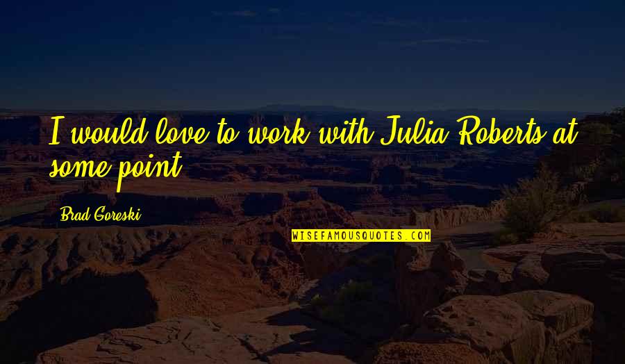 Djurdjevak Quotes By Brad Goreski: I would love to work with Julia Roberts Djurdjevak Quotes By Brad Goreski: I would love to work with Julia Roberts