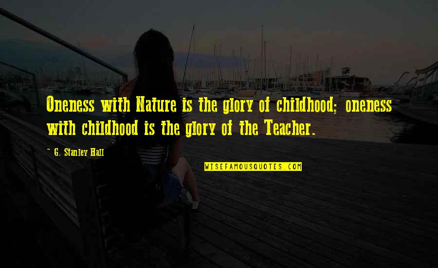 Djurdjevak Quotes By G. Stanley Hall: Oneness with Nature is the glory of childhood; Djurdjevak Quotes By G. Stanley Hall: Oneness with Nature is the glory of childhood;