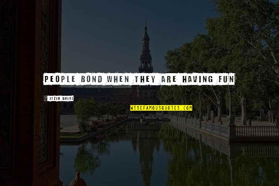 Djurdjevak Quotes By Itzik Amiel: People Bond when they are having fun Djurdjevak Quotes By Itzik Amiel: People Bond when they are having fun