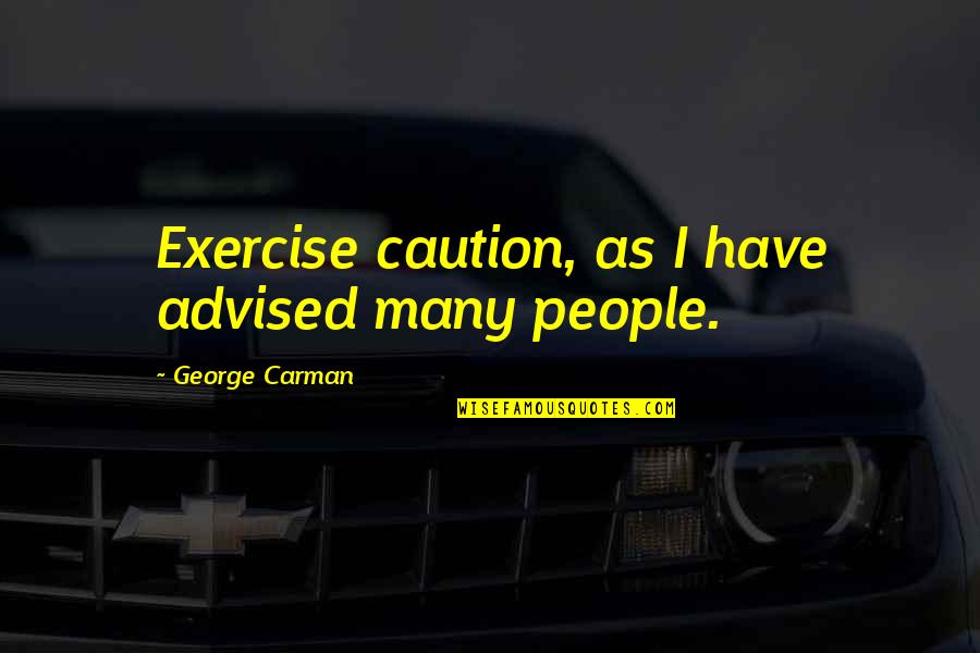 Djuro Utjesanovic Quotes By George Carman: Exercise caution, as I have advised many people. Djuro Utjesanovic Quotes By George Carman: Exercise caution, as I have advised many people.