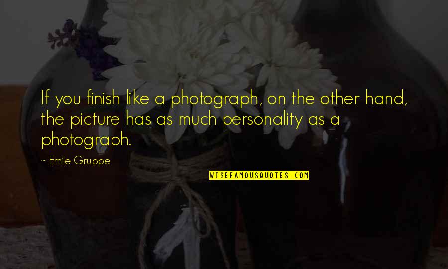 Djuza Jos Quotes By Emile Gruppe: If you finish like a photograph, on the Djuza Jos Quotes By Emile Gruppe: If you finish like a photograph, on the