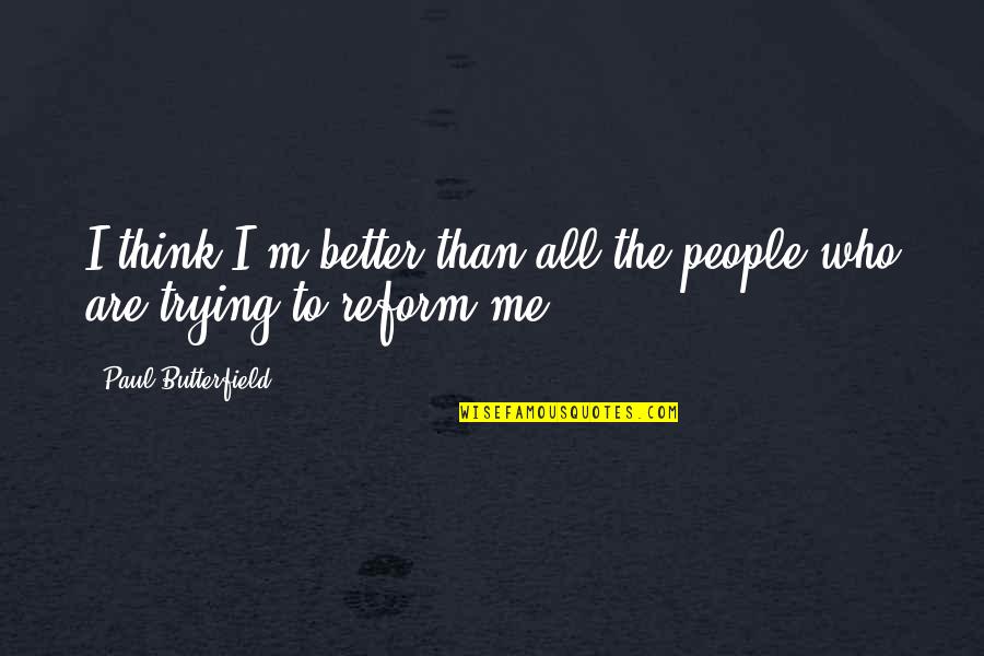Djuza Jos Quotes By Paul Butterfield: I think I'm better than all the people Djuza Jos Quotes By Paul Butterfield: I think I'm better than all the people