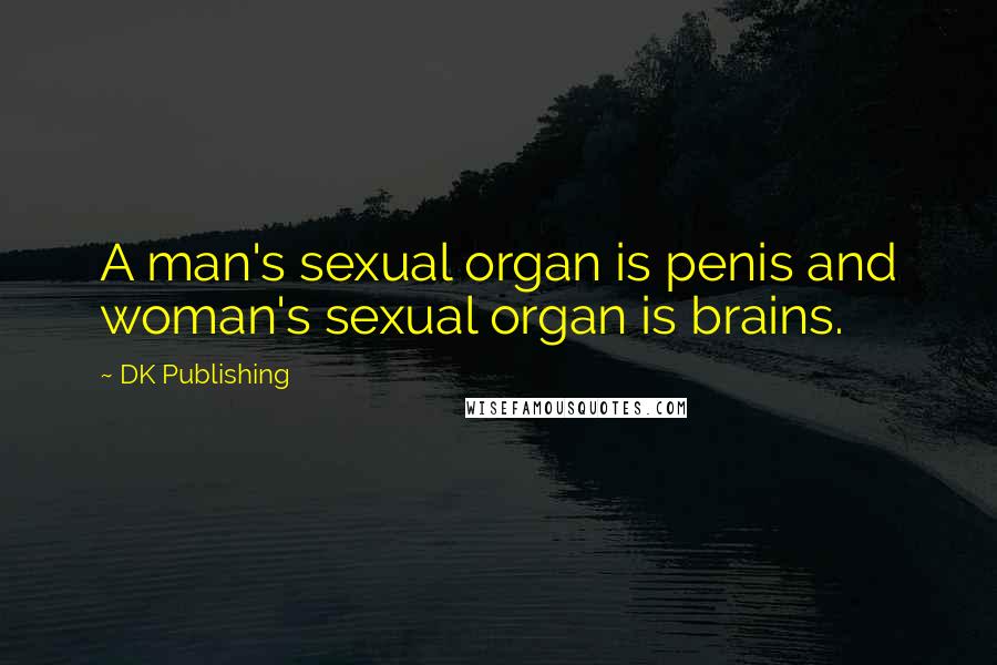 DK Publishing quotes: A man's sexual organ is penis and woman's sexual organ is brains.