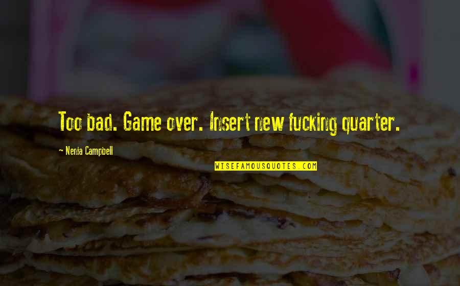 Dkld An01 1 Quotes By Nenia Campbell: Too bad. Game over. Insert new fucking quarter. Dkld An01 1 Quotes By Nenia Campbell: Too bad. Game over. Insert new fucking quarter.