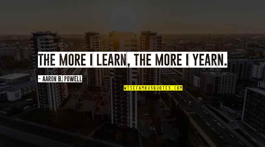 Dkumc Quotes By Aaron B. Powell: The more I learn, the more I yearn. Dkumc Quotes By Aaron B. Powell: The more I learn, the more I yearn.