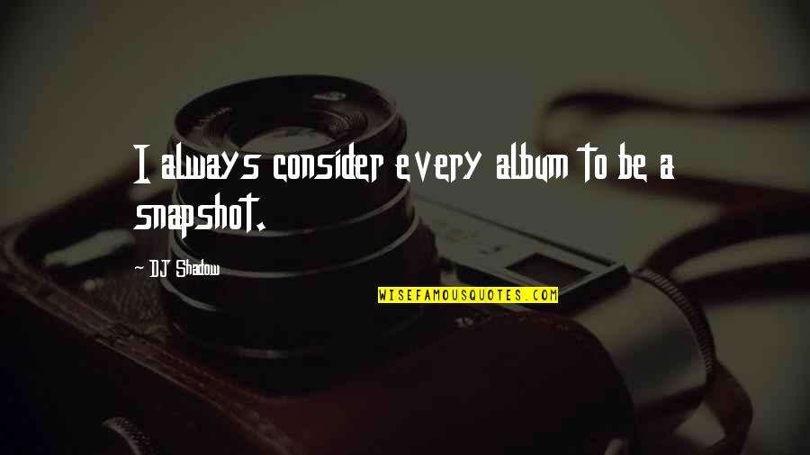 Dlamini Praise Quotes By DJ Shadow: I always consider every album to be a Dlamini Praise Quotes By DJ Shadow: I always consider every album to be a