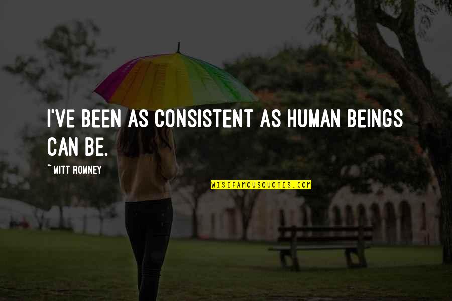Dlamini Praise Quotes By Mitt Romney: I've been as consistent as human beings can Dlamini Praise Quotes By Mitt Romney: I've been as consistent as human beings can