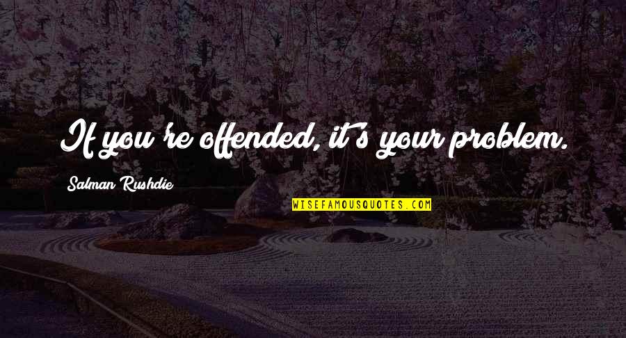 Dlar Uky Quotes By Salman Rushdie: If you're offended, it's your problem. Dlar Uky Quotes By Salman Rushdie: If you're offended, it's your problem.