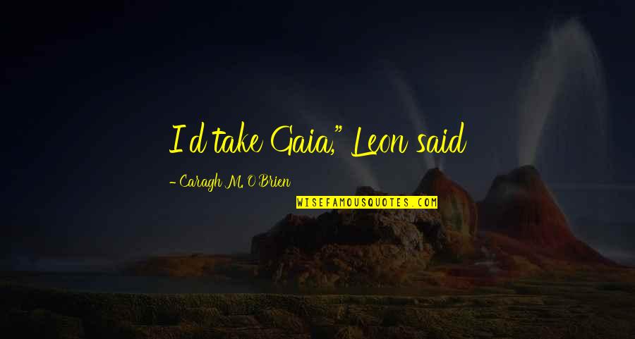 D'leon Quotes By Caragh M. O'Brien: I'd take Gaia," Leon said