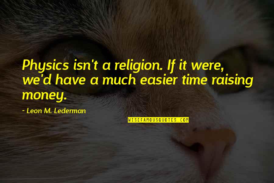 D'leon Quotes By Leon M. Lederman: Physics isn't a religion. If it were, we'd D'leon Quotes By Leon M. Lederman: Physics isn't a religion. If it were, we'd