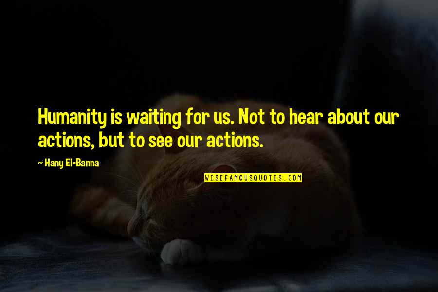 Dlernning Quotes By Hany El-Banna: Humanity is waiting for us. Not to hear