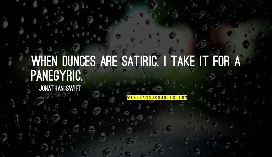 Dlouhy O Quotes By Jonathan Swift: When dunces are satiric, I take it for