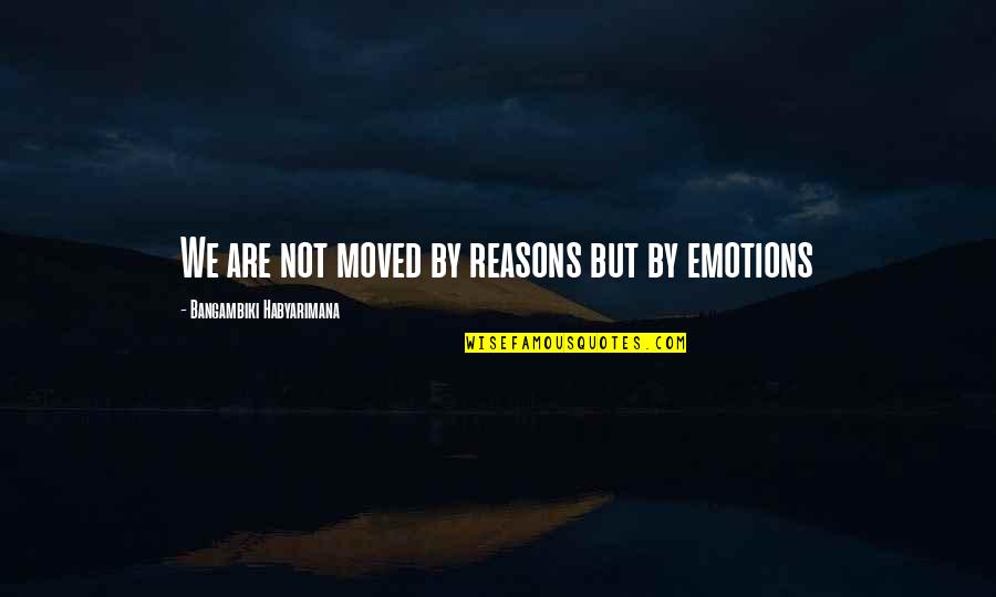 Dlsu Quotes By Bangambiki Habyarimana: We are not moved by reasons but by