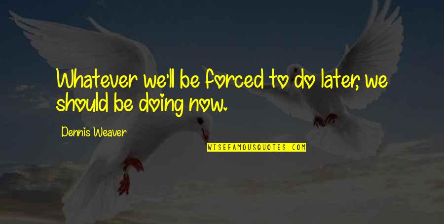 Dm Thomas Quotes By Dennis Weaver: Whatever we'll be forced to do later, we