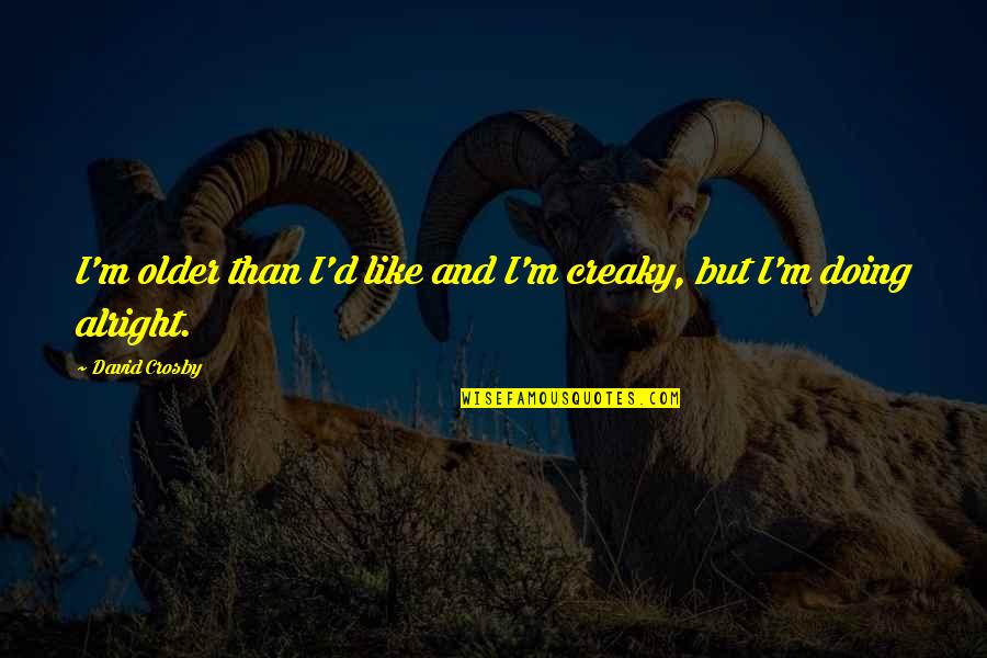 Dmaic Quotes By David Crosby: I'm older than I'd like and I'm creaky,