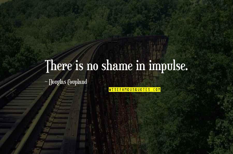 Dmaic Quotes By Douglas Coupland: There is no shame in impulse.